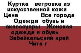 Куртка - ветровка из искусственной кожи › Цена ­ 1 200 - Все города Одежда, обувь и аксессуары » Женская одежда и обувь   . Забайкальский край,Чита г.